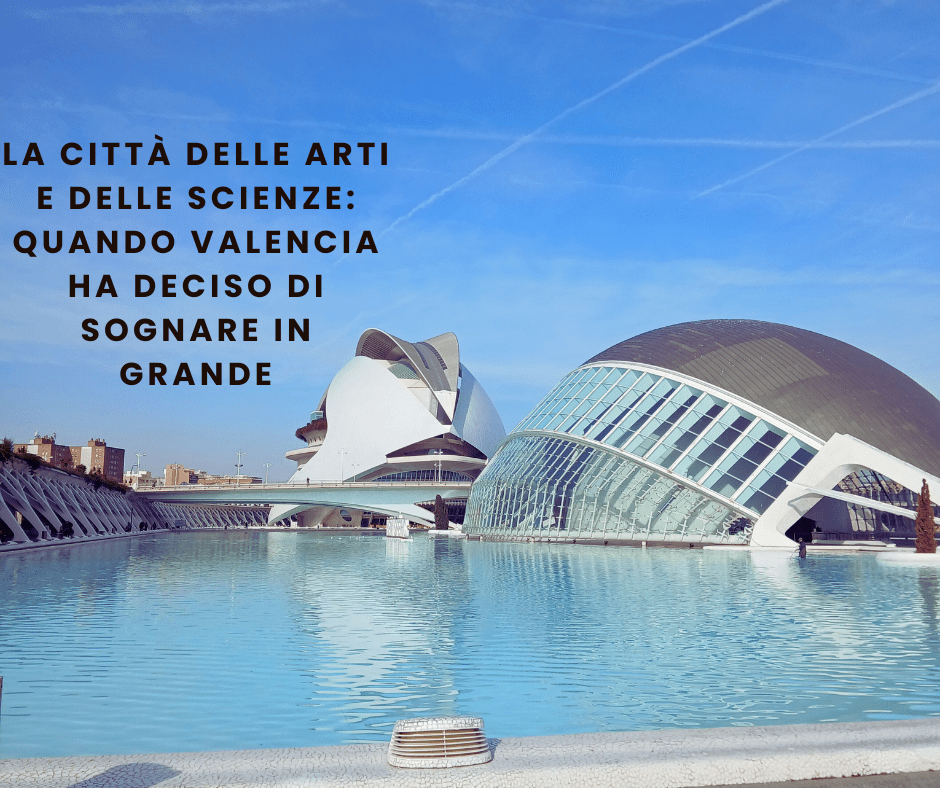 La Città delle Arti e delle Scienze: quando Valencia ha deciso di sognare in&nbsp;grande